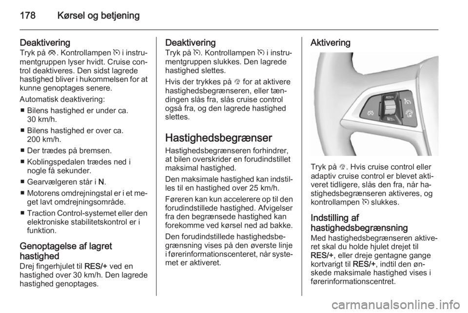 OPEL ZAFIRA C 2015.5  Instruktionsbog (in Danish) 178Kørsel og betjening
DeaktiveringTryk på  y. Kontrollampen  m i instru‐
mentgruppen lyser hvidt. Cruise con‐
trol deaktiveres. Den sidst lagrede
hastighed bliver i hukommelsen for at
kunne gen