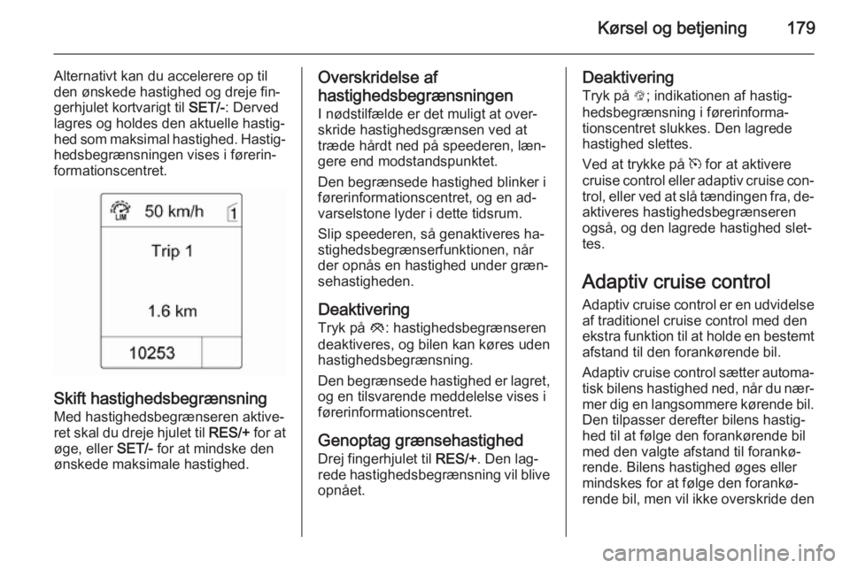 OPEL ZAFIRA C 2015.5  Instruktionsbog (in Danish) Kørsel og betjening179
Alternativt kan du accelerere op til
den ønskede hastighed og dreje fin‐
gerhjulet kortvarigt til  SET/-: Derved
lagres og holdes den aktuelle hastig‐ hed som maksimal has