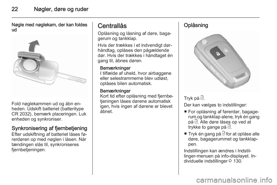 OPEL ZAFIRA C 2015.5  Instruktionsbog (in Danish) 22Nøgler, døre og ruder
Nøgle med nøglekam, der kan foldes
ud
Fold nøglekammen ud og åbn en‐
heden. Udskift batteriet (batteritype
CR 2032), bemærk placeringen. Luk enheden og synkroniser.
Sy