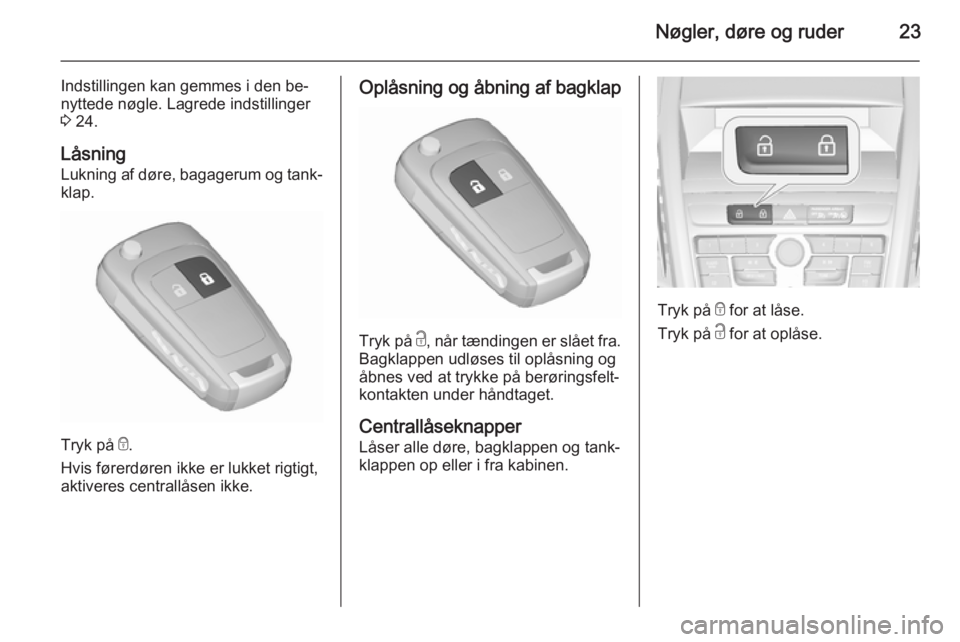 OPEL ZAFIRA C 2015.5  Instruktionsbog (in Danish) Nøgler, døre og ruder23
Indstillingen kan gemmes i den be‐nyttede nøgle. Lagrede indstillinger
3  24.
Låsning
Lukning af døre, bagagerum og tank‐ klap.
Tryk på  e.
Hvis førerdøren ikke er 