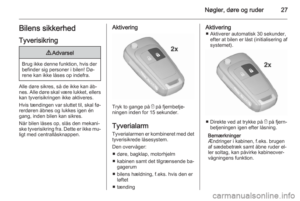OPEL ZAFIRA C 2015.5  Instruktionsbog (in Danish) Nøgler, døre og ruder27Bilens sikkerhed
Tyverisikring9 Advarsel
Brug ikke denne funktion, hvis der
befinder sig personer i bilen! Dø‐
rene kan ikke låses op indefra.
Alle døre sikres, så de ik