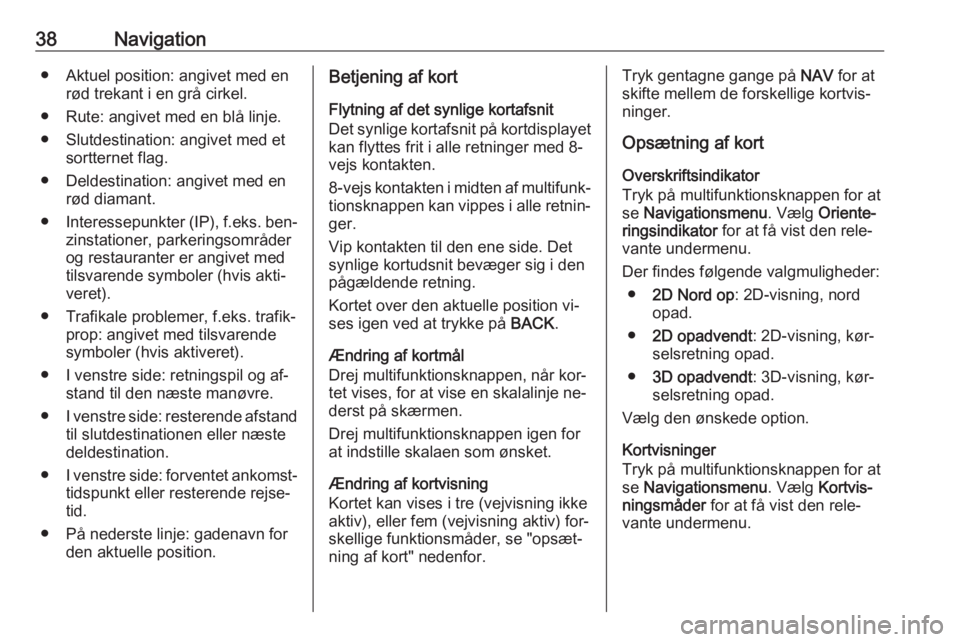 OPEL ZAFIRA C 2016  Instruktionsbog til Infotainment (in Danish) 38Navigation● Aktuel position: angivet med enrød trekant i en grå cirkel.
● Rute: angivet med en blå linje.
● Slutdestination: angivet med et sortternet flag.
● Deldestination: angivet med 