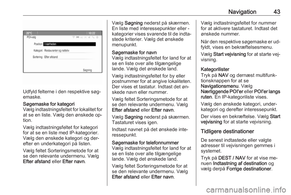 OPEL ZAFIRA C 2016  Instruktionsbog til Infotainment (in Danish) Navigation43
Udfyld felterne i den respektive søg‐
emaske.
Søgemaske for kategori
Vælg indtastningsfeltet for lokalitet for
at se en liste. Vælg den ønskede op‐
tion.
Vælg indtastningsfeltet