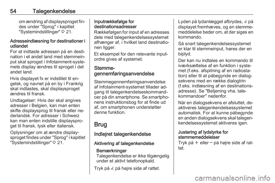 OPEL ZAFIRA C 2016 Instruktionsbog til Infotainment (in Danish) 54Talegenkendelseom ændring af displaysproget fin‐
des under "Sprog" i kapitlet
"Systemindstillinger" 3 21.
Adresseindlæsning for destinationer i udlandet
For at indtaste adressen OPEL ZAFIRA C 2016 Instruktionsbog til Infotainment (in Danish) 54Talegenkendelseom ændring af displaysproget fin‐
des under "Sprog" i kapitlet
"Systemindstillinger" 3 21.
Adresseindlæsning for destinationer i udlandet
For at indtaste adressen