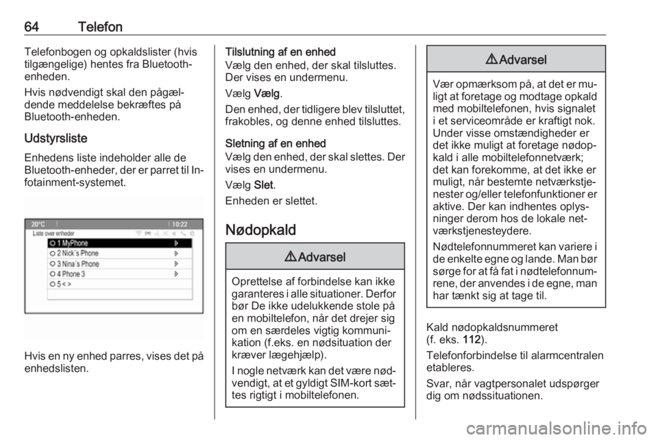 OPEL ZAFIRA C 2016  Instruktionsbog til Infotainment (in Danish) 64TelefonTelefonbogen og opkaldslister (hvistilgængelige) hentes fra Bluetooth-
enheden.
Hvis nødvendigt skal den pågæl‐
dende meddelelse bekræftes på
Bluetooth-enheden.
UdstyrslisteEnhedens l