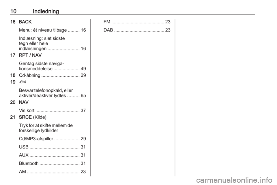 OPEL ZAFIRA C 2016  Instruktionsbog til Infotainment (in Danish) 10Indledning16 BACKMenu: ét niveau tilbage .........16
Indlæsning: slet sidste
tegn eller hele
indlæsningen ........................ 16
17 RPT / NAV
Gentag sidste naviga‐
tionsmeddelelse ........