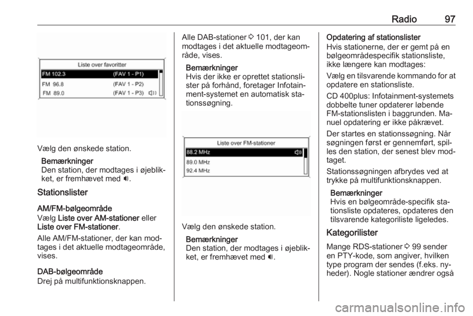 OPEL ZAFIRA C 2016  Instruktionsbog til Infotainment (in Danish) Radio97
Vælg den ønskede station.Bemærkninger
Den station, der modtages i øjeblik‐
ket, er fremhævet med  i.
Stationslister
AM/FM-bølgeområde
Vælg  Liste over AM-stationer  eller
Liste over 