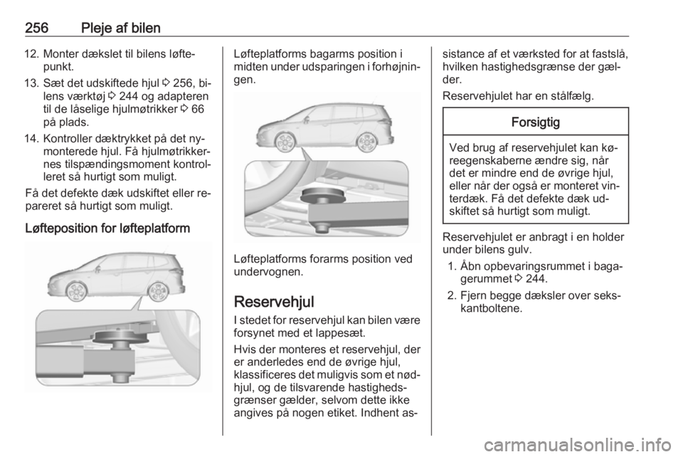 OPEL ZAFIRA C 2016  Instruktionsbog (in Danish) 256Pleje af bilen12. Monter dækslet til bilens løfte‐punkt.
13. Sæt det udskiftede hjul  3 256, bi‐
lens værktøj  3 244 og adapteren
til de låselige hjulmøtrikker  3 66
på plads.
14. Kontr