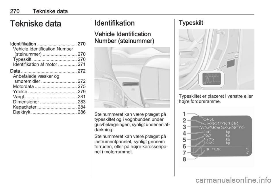 OPEL ZAFIRA C 2016 Instruktionsbog (in Danish) 270Tekniske dataTekniske dataIdentifikation............................... 270
Vehicle Identification Number (stelnummer) .......................... 270
Typeskilt .................................. 27 OPEL ZAFIRA C 2016 Instruktionsbog (in Danish) 270Tekniske dataTekniske dataIdentifikation............................... 270
Vehicle Identification Number (stelnummer) .......................... 270
Typeskilt .................................. 27