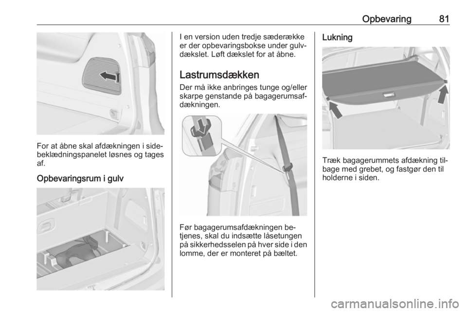 OPEL ZAFIRA C 2016 Instruktionsbog (in Danish) Opbevaring81
For at åbne skal afdækningen i side‐
beklædningspanelet løsnes og tages
af.
Opbevaringsrum i gulv
I en version uden tredje sæderække
er der opbevaringsbokse under gulv‐ dækslet OPEL ZAFIRA C 2016 Instruktionsbog (in Danish) Opbevaring81
For at åbne skal afdækningen i side‐
beklædningspanelet løsnes og tages
af.
Opbevaringsrum i gulv
I en version uden tredje sæderække
er der opbevaringsbokse under gulv‐ dækslet
