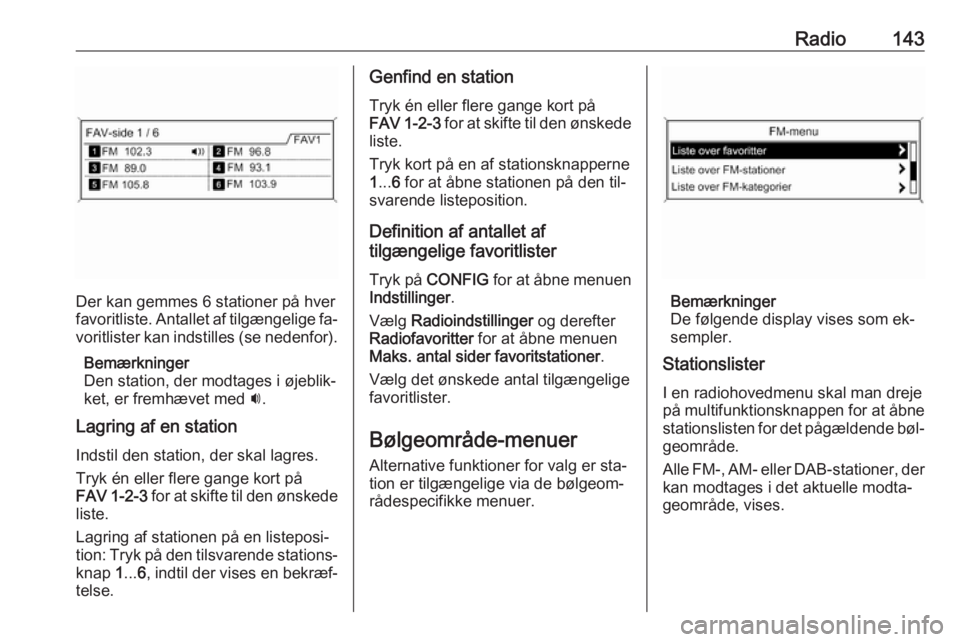 OPEL ZAFIRA C 2016.5 Instruktionsbog til Infotainment (in Danish) Radio143
Der kan gemmes 6 stationer på hver
favoritliste. Antallet af tilgængelige fa‐ voritlister kan indstilles (se nedenfor).
Bemærkninger
Den station, der modtages i øjeblik‐
ket, er fremh OPEL ZAFIRA C 2016.5 Instruktionsbog til Infotainment (in Danish) Radio143
Der kan gemmes 6 stationer på hver
favoritliste. Antallet af tilgængelige fa‐ voritlister kan indstilles (se nedenfor).
Bemærkninger
Den station, der modtages i øjeblik‐
ket, er fremh