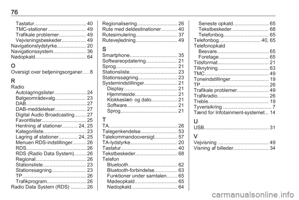 OPEL ZAFIRA C 2016.5 Instruktionsbog til Infotainment (in Danish) 76Tastatur..................................... 40
TMC-stationer ........................... 49
Trafikale problemer ...................49
Vejvisningsbeskeder .................49
Navigationslydstyrke.. OPEL ZAFIRA C 2016.5 Instruktionsbog til Infotainment (in Danish) 76Tastatur..................................... 40
TMC-stationer ........................... 49
Trafikale problemer ...................49
Vejvisningsbeskeder .................49
Navigationslydstyrke..
