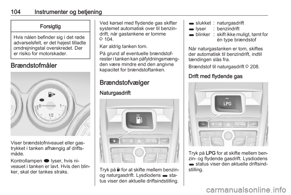 OPEL ZAFIRA C 2016.5  Instruktionsbog (in Danish) 104Instrumenter og betjeningForsigtig
Hvis nålen befinder sig i det røde
advarselsfelt, er det højest tilladte
omdrejningstal overskredet. Der
er risiko for motorskader.
Brændstofmåler
Viser bræ