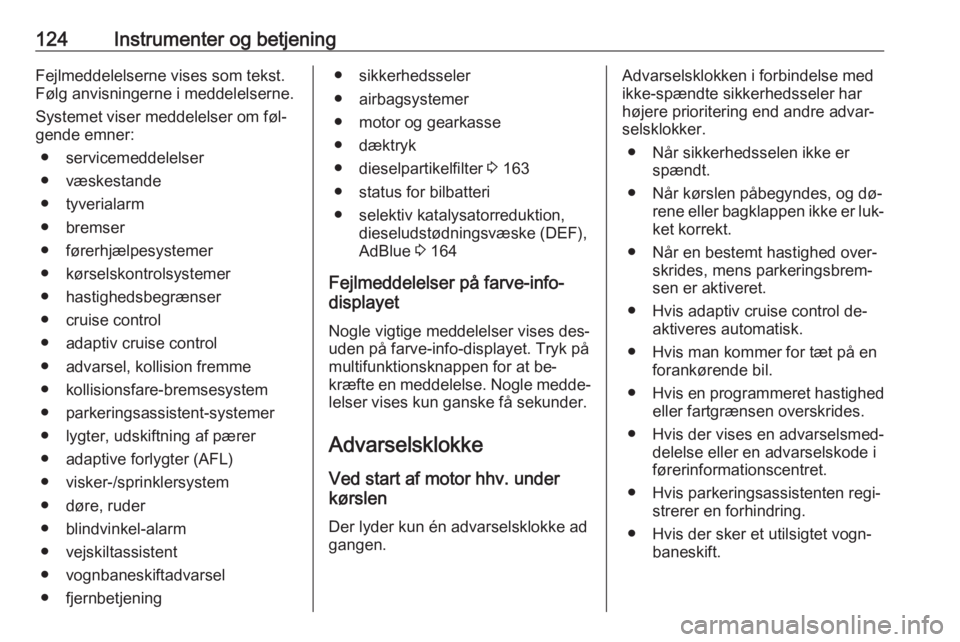 OPEL ZAFIRA C 2016.5  Instruktionsbog (in Danish) 124Instrumenter og betjeningFejlmeddelelserne vises som tekst.
Følg anvisningerne i meddelelserne.
Systemet viser meddelelser om føl‐
gende emner:
● servicemeddelelser
● væskestande
● tyver