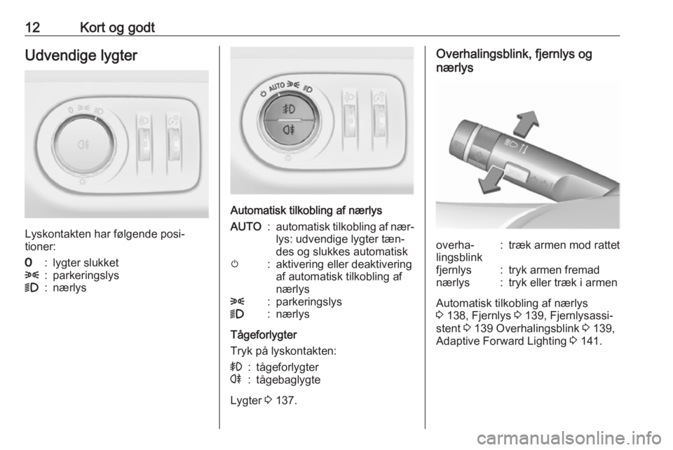 OPEL ZAFIRA C 2016.5  Instruktionsbog (in Danish) 12Kort og godtUdvendige lygter
Lyskontakten har følgende posi‐
tioner:
7:lygter slukket8:parkeringslys9:nærlys
Automatisk tilkobling af nærlys
AUTO:automatisk tilkobling af nær‐
lys: udvendige