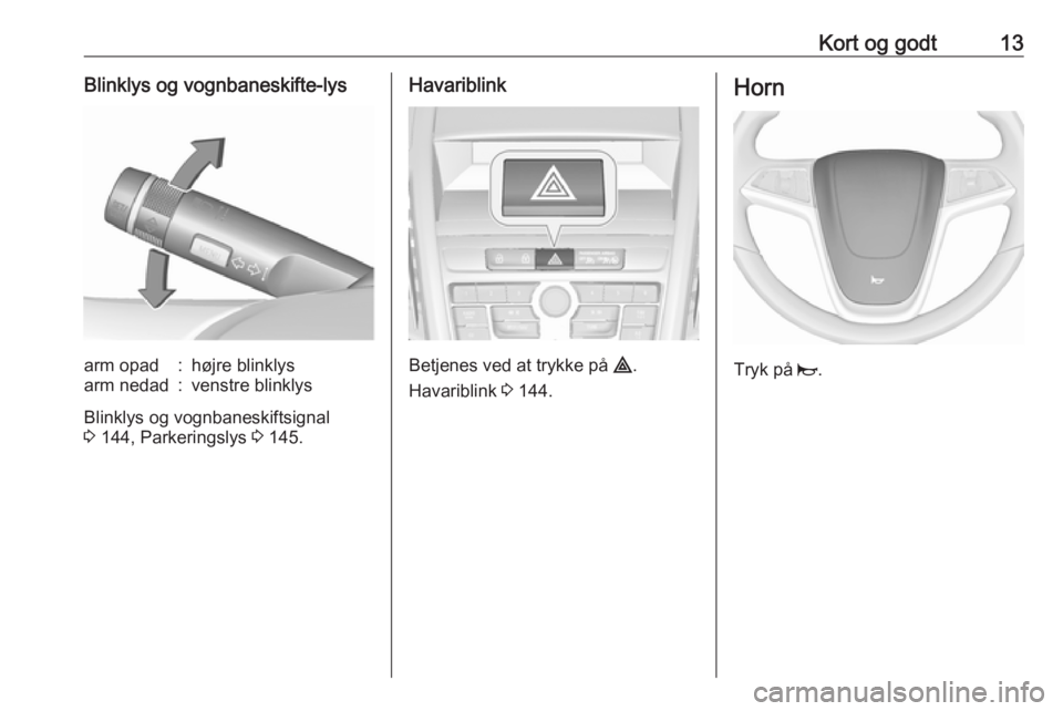 OPEL ZAFIRA C 2016.5  Instruktionsbog (in Danish) Kort og godt13Blinklys og vognbaneskifte-lysarm opad:højre blinklysarm nedad:venstre blinklys
Blinklys og vognbaneskiftsignal
3  144, Parkeringslys  3 145.
Havariblink
Betjenes ved at trykke på  ¨.