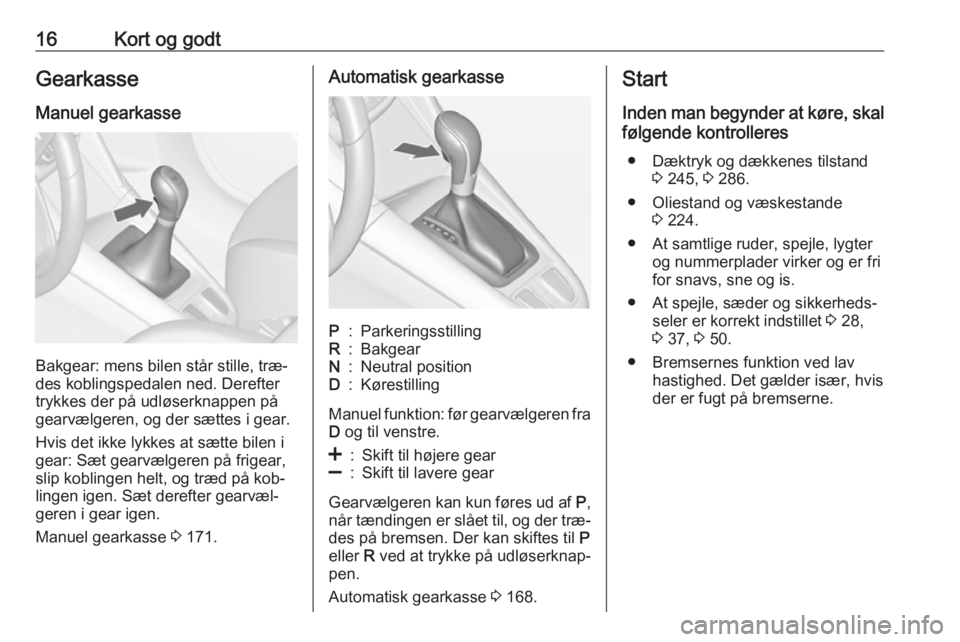 OPEL ZAFIRA C 2016.5  Instruktionsbog (in Danish) 16Kort og godtGearkasse
Manuel gearkasse
Bakgear: mens bilen står stille, træ‐
des koblingspedalen ned. Derefter
trykkes der på udløserknappen på
gearvælgeren, og der sættes i gear.
Hvis det 