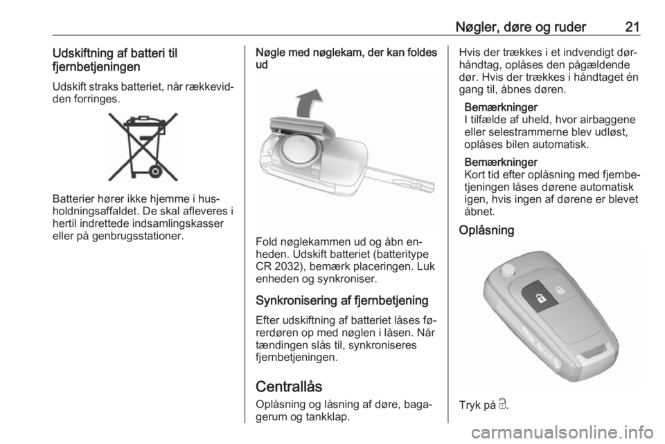 OPEL ZAFIRA C 2016.5  Instruktionsbog (in Danish) Nøgler, døre og ruder21Udskiftning af batteri til
fjernbetjeningen
Udskift straks batteriet, når rækkevid‐
den forringes.
Batterier hører ikke hjemme i hus‐
holdningsaffaldet. De skal aflever
