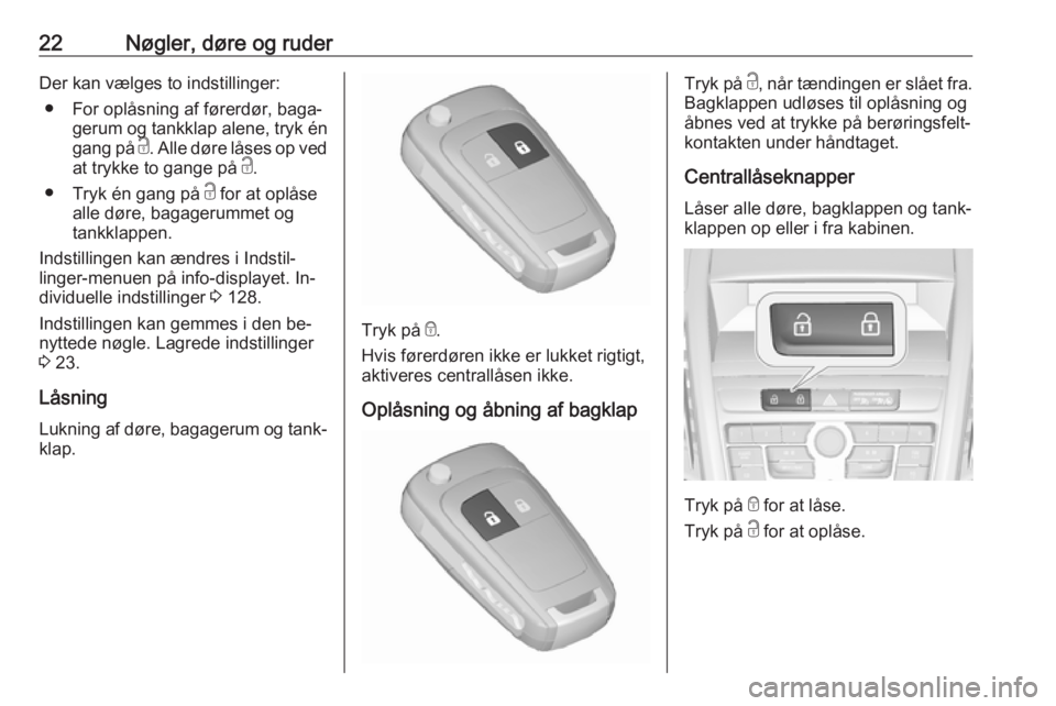 OPEL ZAFIRA C 2016.5  Instruktionsbog (in Danish) 22Nøgler, døre og ruderDer kan vælges to indstillinger:● For oplåsning af førerdør, baga‐ gerum og tankklap alene, tryk én
gang på  c. Alle døre låses op ved
at trykke to gange på  c.
�