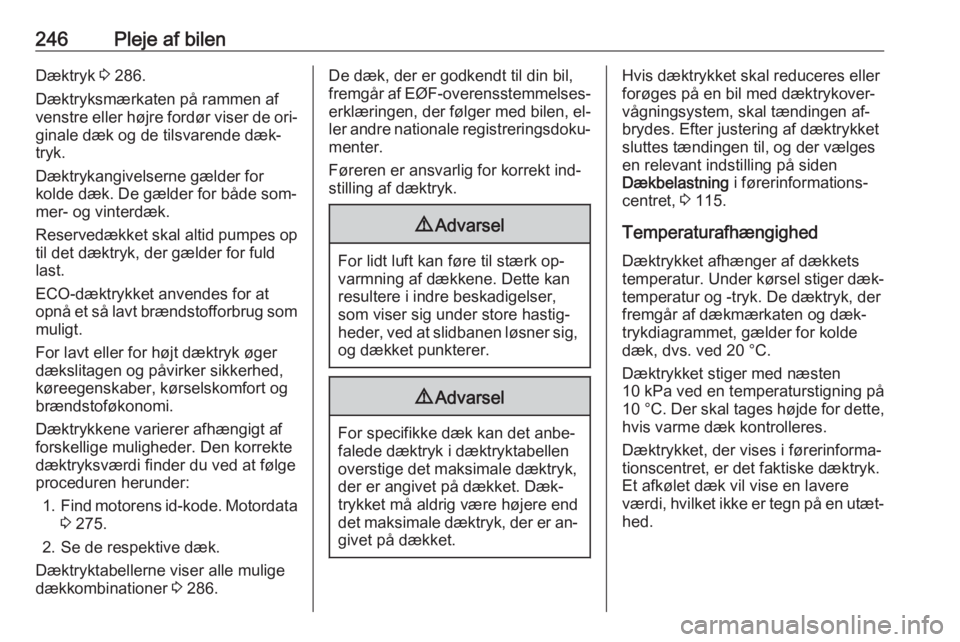 OPEL ZAFIRA C 2016.5  Instruktionsbog (in Danish) 246Pleje af bilenDæktryk 3 286.
Dæktryksmærkaten på rammen af
venstre eller højre fordør viser de ori‐
ginale dæk og de tilsvarende dæk‐
tryk.
Dæktrykangivelserne gælder for
kolde dæk. 
