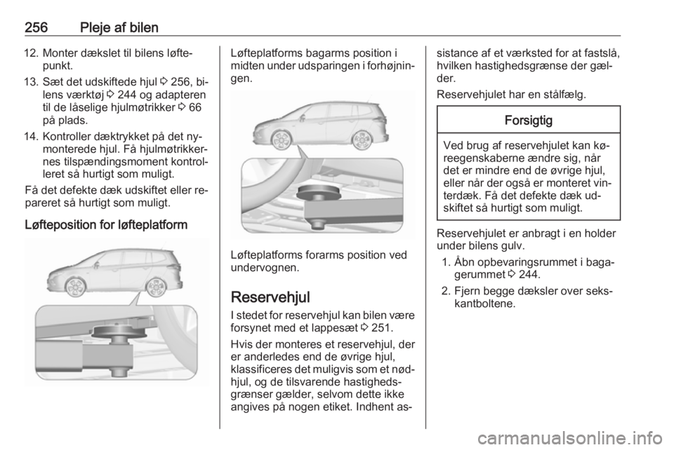 OPEL ZAFIRA C 2016.5  Instruktionsbog (in Danish) 256Pleje af bilen12. Monter dækslet til bilens løfte‐punkt.
13. Sæt det udskiftede hjul  3 256, bi‐
lens værktøj  3 244 og adapteren
til de låselige hjulmøtrikker  3 66
på plads.
14. Kontr