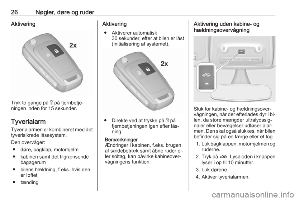 OPEL ZAFIRA C 2016.5  Instruktionsbog (in Danish) 26Nøgler, døre og ruderAktivering
Tryk to gange på e på fjernbetje‐
ningen inden for 15 sekunder.
Tyverialarm
Tyverialarmen er kombineret med det tyverisikrede låsesystem.
Den overvåger: ● d