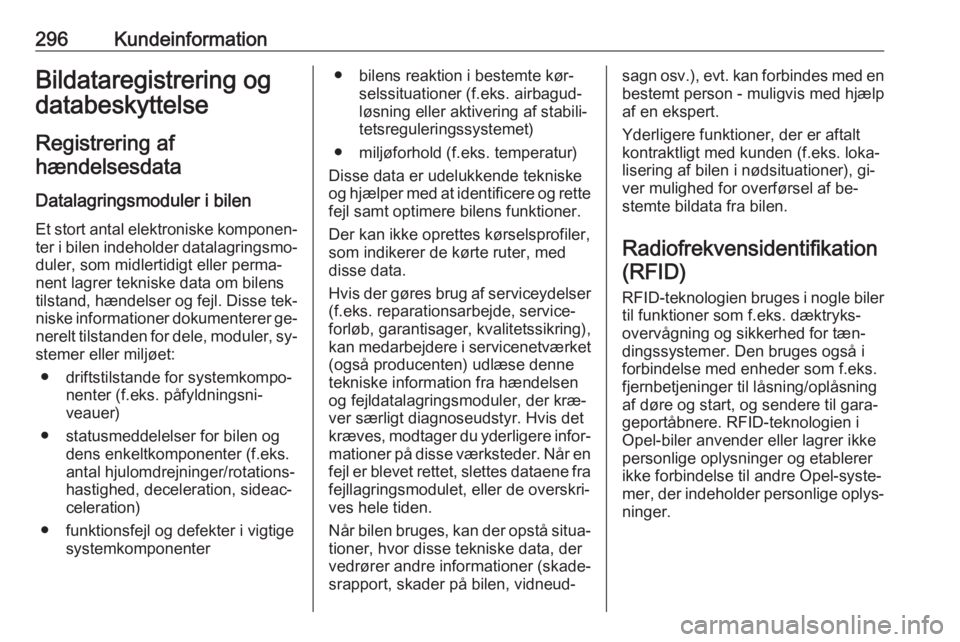 OPEL ZAFIRA C 2016.5  Instruktionsbog (in Danish) 296KundeinformationBildataregistrering ogdatabeskyttelse
Registrering afhændelsesdata
Datalagringsmoduler i bilenEt stort antal elektroniske komponen‐
ter i bilen indeholder datalagringsmo‐ duler