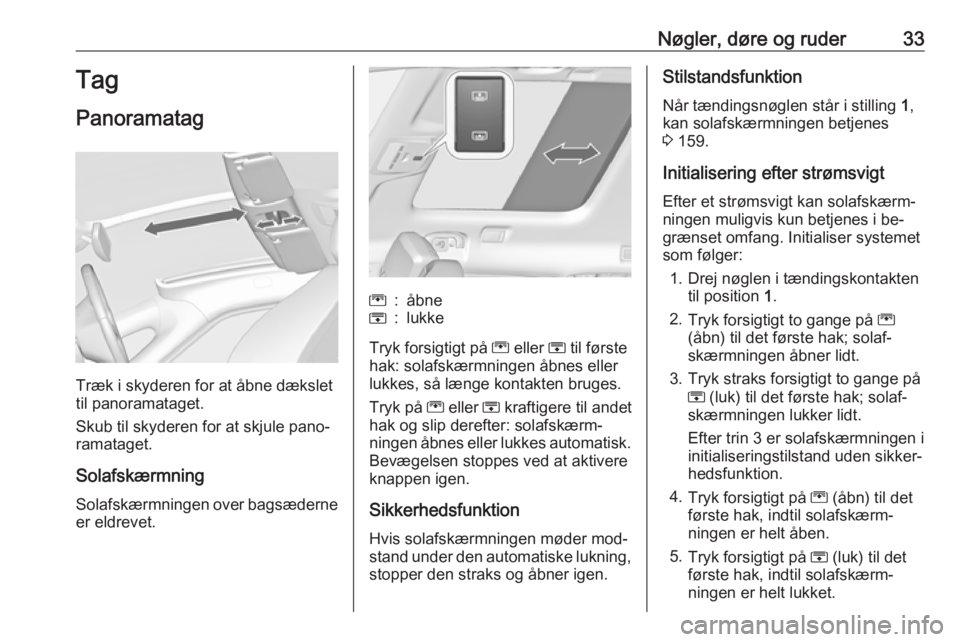 OPEL ZAFIRA C 2016.5  Instruktionsbog (in Danish) Nøgler, døre og ruder33Tag
Panoramatag
Træk i skyderen for at åbne dækslet
til panoramataget.
Skub til skyderen for at skjule pano‐
ramataget.
Solafskærmning
Solafskærmningen over bagsæderne