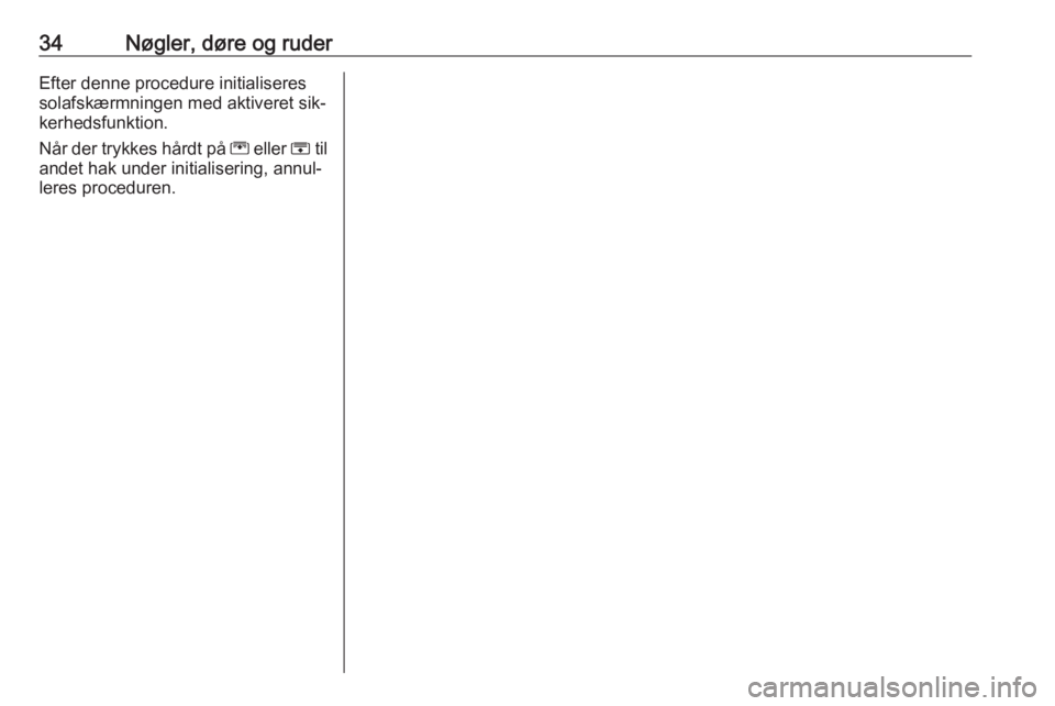 OPEL ZAFIRA C 2016.5  Instruktionsbog (in Danish) 34Nøgler, døre og ruderEfter denne procedure initialiseres
solafskærmningen med aktiveret sik‐
kerhedsfunktion.
Når der trykkes hårdt på  G eller  H til
andet hak under initialisering, annul�