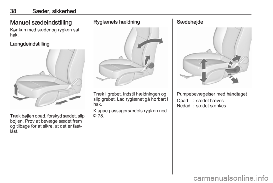 OPEL ZAFIRA C 2016.5  Instruktionsbog (in Danish) 38Sæder, sikkerhedManuel sædeindstilling
Kør kun med sæder og ryglæn sat i
hak.
Længdeindstilling
Træk bøjlen opad, forskyd sædet, slip
bøjlen. Prøv at bevæge sædet frem
og tilbage for at