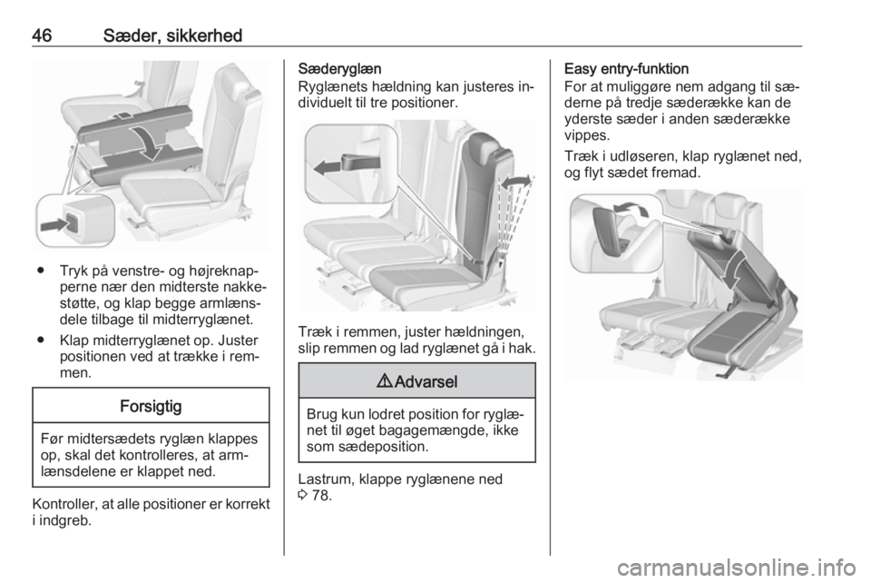 OPEL ZAFIRA C 2016.5  Instruktionsbog (in Danish) 46Sæder, sikkerhed
● Tryk på venstre- og højreknap‐perne nær den midterste nakke‐
støtte, og klap begge armlæns‐
dele tilbage til midterryglænet.
● Klap midterryglænet op. Juster pos