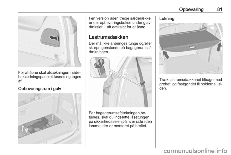 OPEL ZAFIRA C 2016.5 Instruktionsbog (in Danish) Opbevaring81
For at åbne skal afdækningen i side‐
beklædningspanelet løsnes og tages
af.
Opbevaringsrum i gulv
I en version uden tredje sæderække
er der opbevaringsbokse under gulv‐ dækslet OPEL ZAFIRA C 2016.5 Instruktionsbog (in Danish) Opbevaring81
For at åbne skal afdækningen i side‐
beklædningspanelet løsnes og tages
af.
Opbevaringsrum i gulv
I en version uden tredje sæderække
er der opbevaringsbokse under gulv‐ dækslet