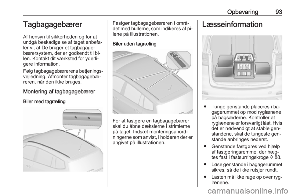 OPEL ZAFIRA C 2016.5 Instruktionsbog (in Danish) Opbevaring93Tagbagagebærer
Af hensyn til sikkerheden og for at
undgå beskadigelse af taget anbefa‐
ler vi, at De bruger et tagbagage‐
bærersystem, der er godkendt til bi‐
len. Kontakt dit væ OPEL ZAFIRA C 2016.5 Instruktionsbog (in Danish) Opbevaring93Tagbagagebærer
Af hensyn til sikkerheden og for at
undgå beskadigelse af taget anbefa‐
ler vi, at De bruger et tagbagage‐
bærersystem, der er godkendt til bi‐
len. Kontakt dit væ