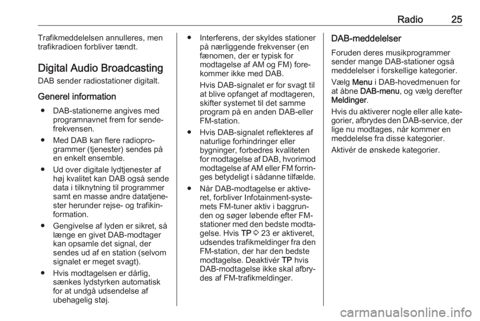 OPEL ZAFIRA C 2017 Instruktionsbog til Infotainment (in Danish) Radio25Trafikmeddelelsen annulleres, men
trafikradioen forbliver tændt.
Digital Audio Broadcasting
DAB sender radiostationer digitalt.
Generel information ● DAB-stationerne angives med programnavne OPEL ZAFIRA C 2017 Instruktionsbog til Infotainment (in Danish) Radio25Trafikmeddelelsen annulleres, men
trafikradioen forbliver tændt.
Digital Audio Broadcasting
DAB sender radiostationer digitalt.
Generel information ● DAB-stationerne angives med programnavne