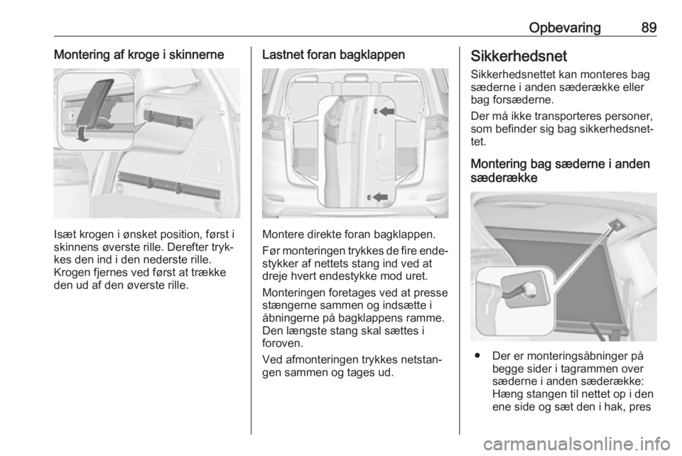 OPEL ZAFIRA C 2017 Instruktionsbog (in Danish) Opbevaring89Montering af kroge i skinnerne
Isæt krogen i ønsket position, først i
skinnens øverste rille. Derefter tryk‐
kes den ind i den nederste rille.
Krogen fjernes ved først at trække
de OPEL ZAFIRA C 2017 Instruktionsbog (in Danish) Opbevaring89Montering af kroge i skinnerne
Isæt krogen i ønsket position, først i
skinnens øverste rille. Derefter tryk‐
kes den ind i den nederste rille.
Krogen fjernes ved først at trække
de