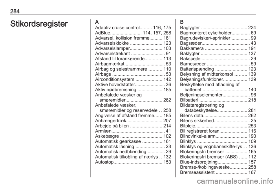 OPEL ZAFIRA C 2017.25 Instruktionsbog (in Danish) 284StikordsregisterAAdaptiv cruise control .........116, 175
AdBlue ........................ 114, 157, 258
Advarsel, kollision fremme.......... 181
Advarselsklokke ......................... 123
Advars OPEL ZAFIRA C 2017.25 Instruktionsbog (in Danish) 284StikordsregisterAAdaptiv cruise control .........116, 175
AdBlue ........................ 114, 157, 258
Advarsel, kollision fremme.......... 181
Advarselsklokke ......................... 123
Advars