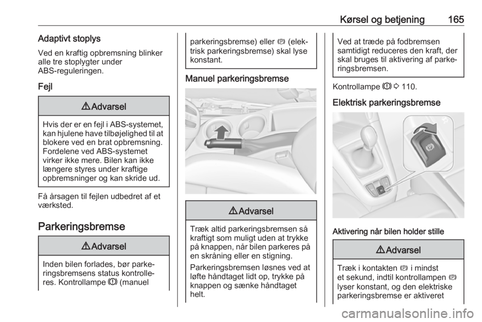 OPEL ZAFIRA C 2017.5  Instruktionsbog (in Danish) Kørsel og betjening165Adaptivt stoplysVed en kraftig opbremsning blinkeralle tre stoplygter under
ABS-reguleringen.
Fejl9 Advarsel
Hvis der er en fejl i ABS-systemet,
kan hjulene have tilbøjelighed 