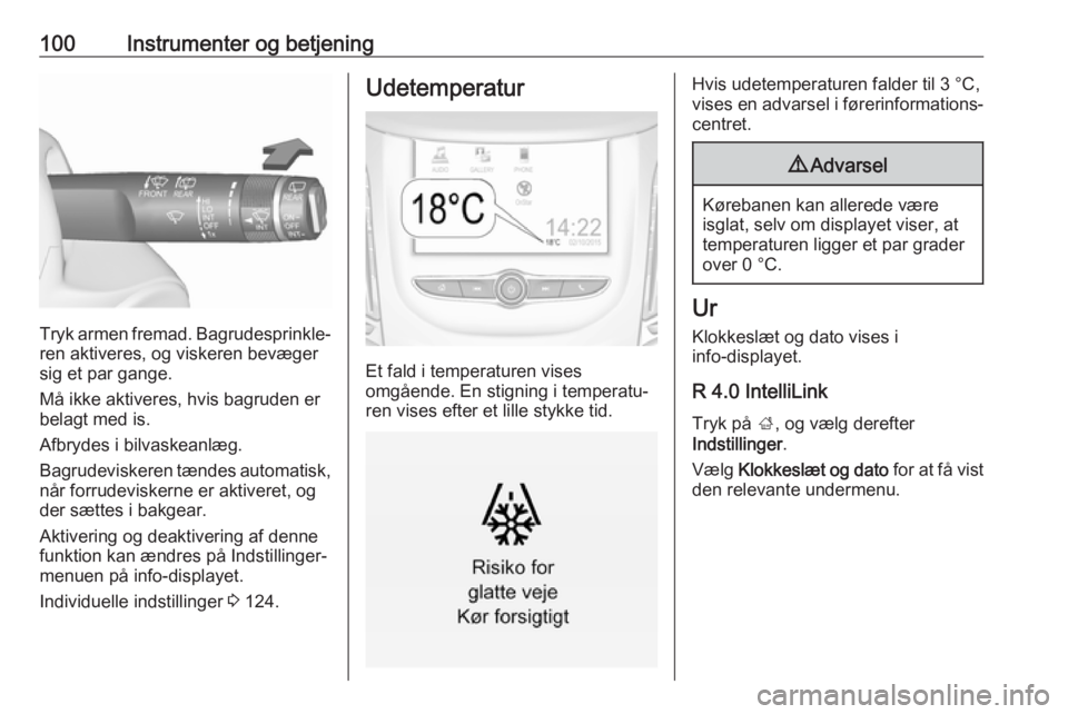OPEL ZAFIRA C 2018  Instruktionsbog (in Danish) 100Instrumenter og betjening
Tryk armen fremad. Bagrudesprinkle‐ren aktiveres, og viskeren bevæger
sig et par gange.
Må ikke aktiveres, hvis bagruden er
belagt med is.
Afbrydes i bilvaskeanlæg.
B
