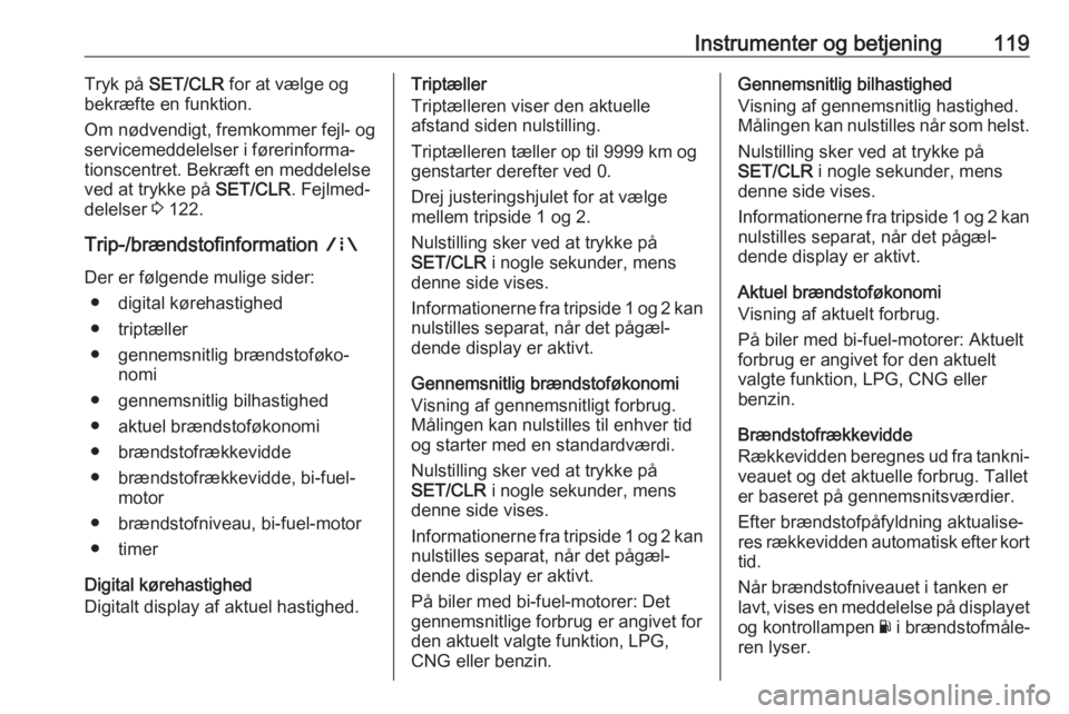 OPEL ZAFIRA C 2018  Instruktionsbog (in Danish) Instrumenter og betjening119Tryk på SET/CLR  for at vælge og
bekræfte en funktion.
Om nødvendigt, fremkommer fejl- og
servicemeddelelser i førerinforma‐
tionscentret. Bekræft en meddelelse
ved