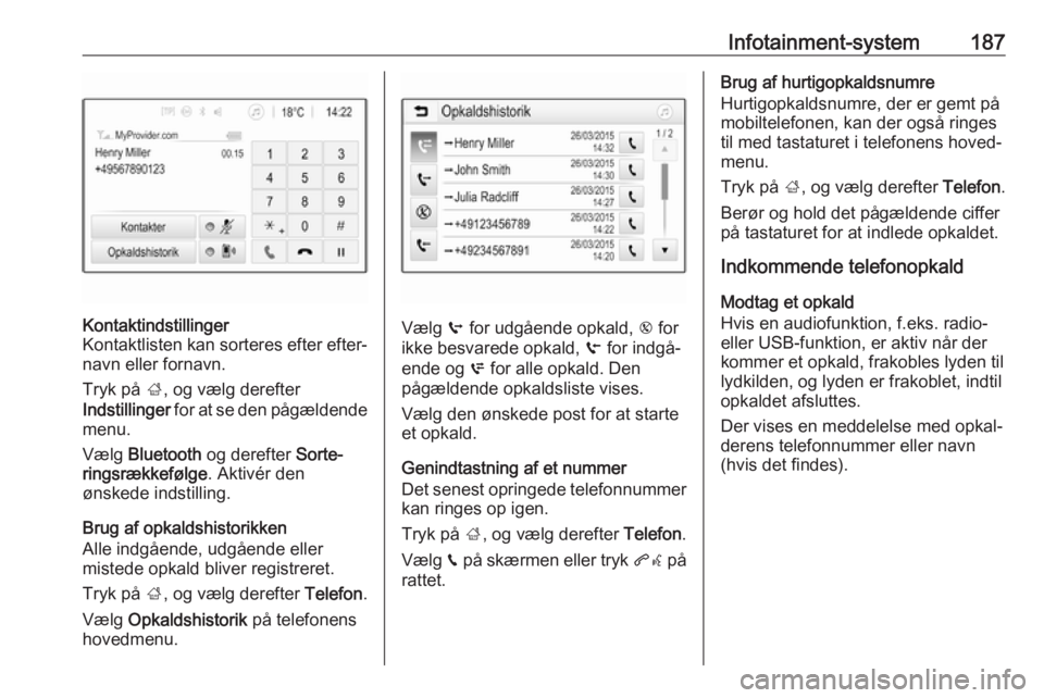OPEL ZAFIRA C 2018 Instruktionsbog (in Danish) Infotainment-system187Kontaktindstillinger
Kontaktlisten kan sorteres efter efter‐ navn eller fornavn.
Tryk på ;, og vælg derefter
Indstillinger for at se den pågældende
menu.
Vælg Bluetooth OPEL ZAFIRA C 2018 Instruktionsbog (in Danish) Infotainment-system187Kontaktindstillinger
Kontaktlisten kan sorteres efter efter‐ navn eller fornavn.
Tryk på ;, og vælg derefter
Indstillinger for at se den pågældende
menu.
Vælg Bluetooth