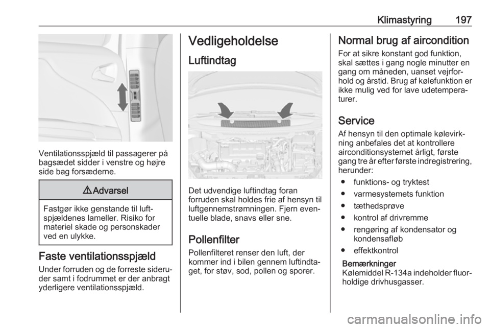 OPEL ZAFIRA C 2018  Instruktionsbog (in Danish) Klimastyring197
Ventilationsspjæld til passagerer på
bagsædet sidder i venstre og højre
side bag forsæderne.
9 Advarsel
Fastgør ikke genstande til luft‐
spjældenes lameller. Risiko for
materi