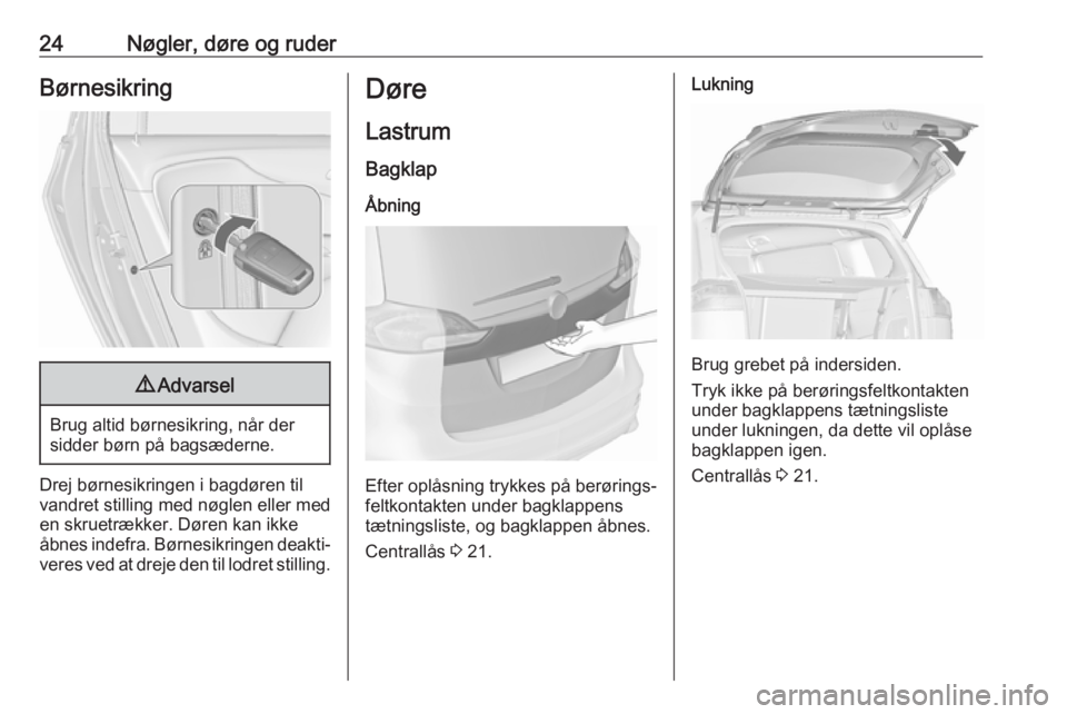 OPEL ZAFIRA C 2018  Instruktionsbog (in Danish) 24Nøgler, døre og ruderBørnesikring9Advarsel
Brug altid børnesikring, når der
sidder børn på bagsæderne.
Drej børnesikringen i bagdøren til
vandret stilling med nøglen eller med
en skruetr