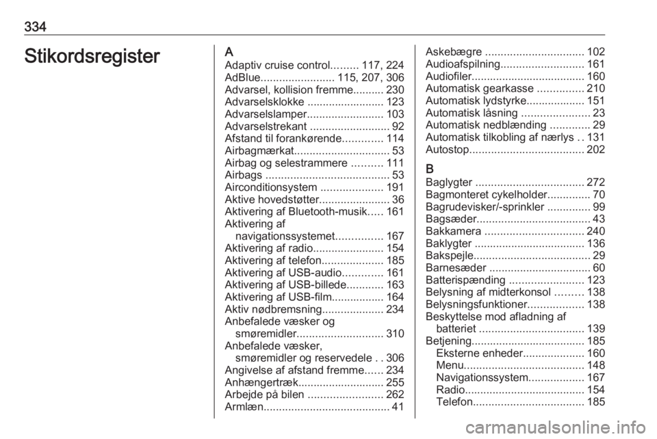 OPEL ZAFIRA C 2018 Instruktionsbog (in Danish) 334StikordsregisterAAdaptiv cruise control .........117, 224
AdBlue ........................ 115, 207, 306
Advarsel, kollision fremme.......... 230
Advarselsklokke ......................... 123
Advars OPEL ZAFIRA C 2018 Instruktionsbog (in Danish) 334StikordsregisterAAdaptiv cruise control .........117, 224
AdBlue ........................ 115, 207, 306
Advarsel, kollision fremme.......... 230
Advarselsklokke ......................... 123
Advars