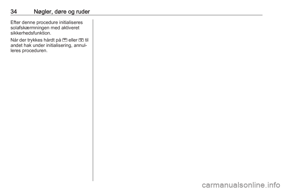OPEL ZAFIRA C 2018  Instruktionsbog (in Danish) 34Nøgler, døre og ruderEfter denne procedure initialiseres
solafskærmningen med aktiveret
sikkerhedsfunktion.
Når der trykkes hårdt på  G eller  H til
andet hak under initialisering, annul‐
le