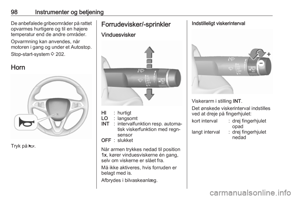 OPEL ZAFIRA C 2018  Instruktionsbog (in Danish) 98Instrumenter og betjeningDe anbefalede gribeområder på rattetopvarmes hurtigere og til en højere
temperatur end de andre områder.
Opvarmning kan anvendes, når
motoren i gang og under et Autosto