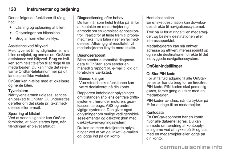 OPEL ZAFIRA C 2018.5  Instruktionsbog (in Danish) 128Instrumenter og betjeningDer er følgende funktioner til rådig‐
hed:
● Låsning og oplåsning af bilen.● Oplysninger om bilposition.
● Brug af horn eller blinklys.
Assistance ved biltyveri