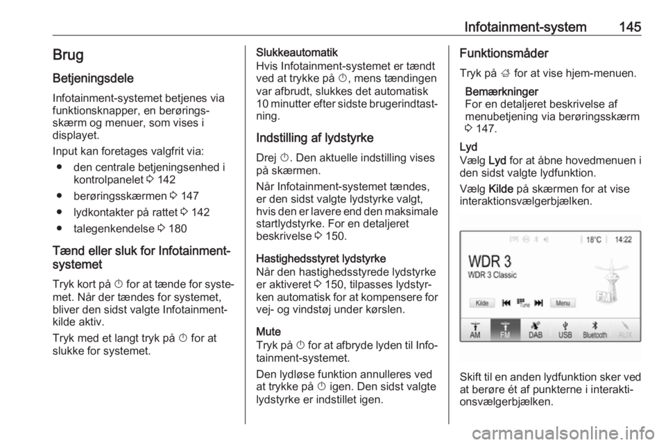OPEL ZAFIRA C 2018.5 Instruktionsbog (in Danish) Infotainment-system145BrugBetjeningsdele
Infotainment-systemet betjenes via
funktionsknapper, en berørings‐
skærm og menuer, som vises i
displayet.
Input kan foretages valgfrit via: ● den centra OPEL ZAFIRA C 2018.5 Instruktionsbog (in Danish) Infotainment-system145BrugBetjeningsdele
Infotainment-systemet betjenes via
funktionsknapper, en berørings‐
skærm og menuer, som vises i
displayet.
Input kan foretages valgfrit via: ● den centra