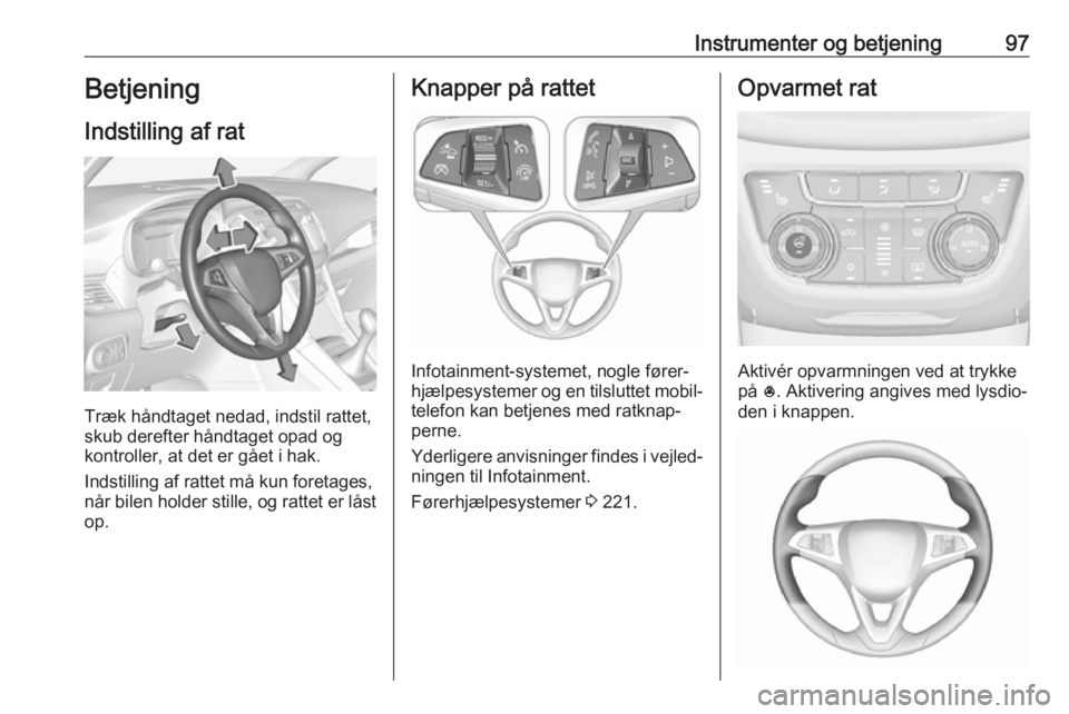 OPEL ZAFIRA C 2018.5 Instruktionsbog (in Danish) Instrumenter og betjening97Betjening
Indstilling af rat
Træk håndtaget nedad, indstil rattet,
skub derefter håndtaget opad og
kontroller, at det er gået i hak.
Indstilling af rattet må kun foreta OPEL ZAFIRA C 2018.5 Instruktionsbog (in Danish) Instrumenter og betjening97Betjening
Indstilling af rat
Træk håndtaget nedad, indstil rattet,
skub derefter håndtaget opad og
kontroller, at det er gået i hak.
Indstilling af rattet må kun foreta