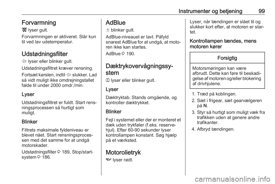 OPEL ZAFIRA C 2019  Instruktionsbog (in Danish) Instrumenter og betjening99Forvarmning
!  lyser gult.
Forvarmningen er aktiveret. Slår kun til ved lav udetemperatur.
Udstødningsfilter
%  lyser eller blinker gult.
Udstødningsfiltret kræver rensn