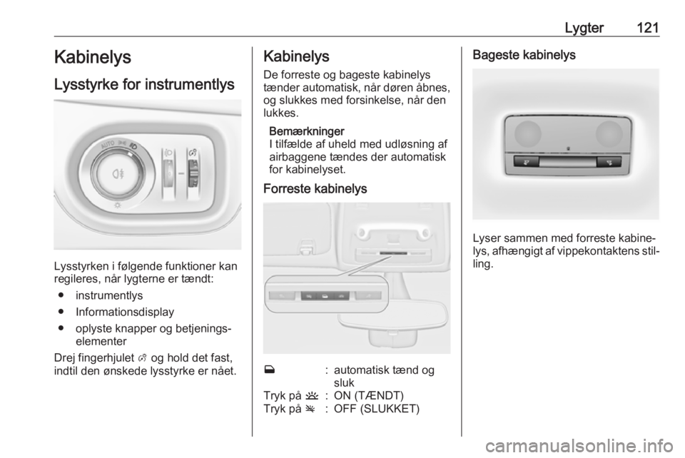 OPEL ZAFIRA C 2019  Instruktionsbog (in Danish) Lygter121Kabinelys
Lysstyrke for instrumentlys
Lysstyrken i følgende funktioner kan
regileres, når lygterne er tændt:
● instrumentlys
● Informationsdisplay
● oplyste knapper og betjenings‐ 